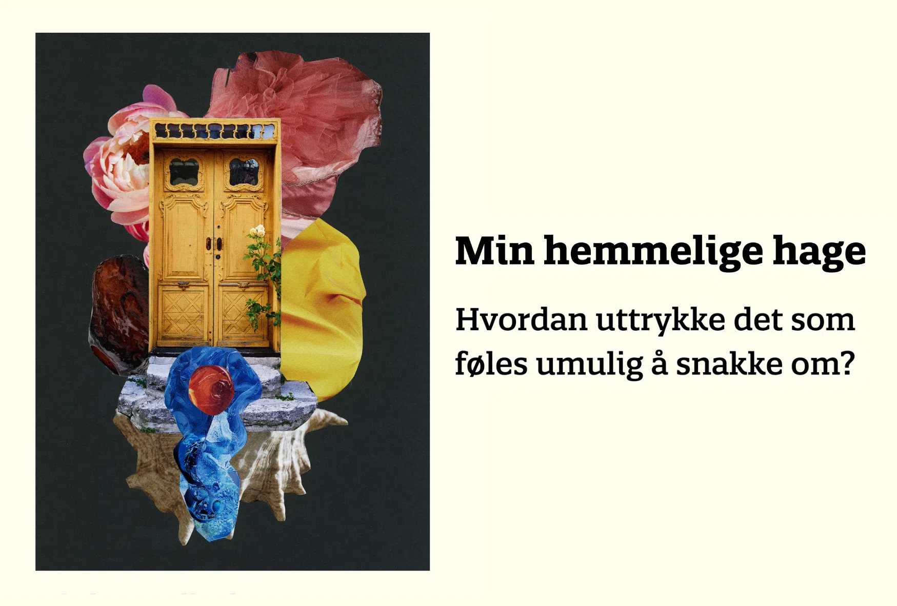 En collage med en gul dør, blomster, steiner og stoff, sammen med en norsk tekst som lyder "Min hemmelige hage. Hvordan uttrykke det som føles umulig å snakke om?.